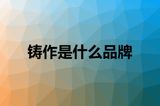 铸作是什么品牌，怎么加入自己的供应链？